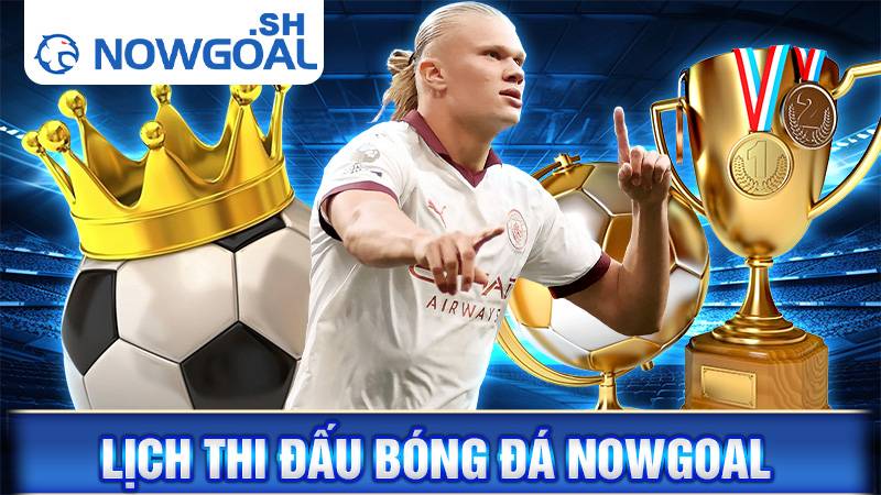 Lịch thi đấu bóng đá Nowgoal | Lịch thi đấu hôm nay, ngày mai 23 Lịch thi đấu bóng đá Nowgoal